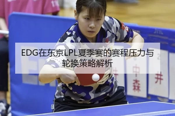 EDG在东京LPL夏季赛的赛程压力与轮换策略解析