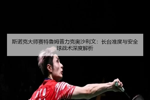 si-nuo-ke-da-shi-sai-te-lu-mu-pu-li-ke-ao-sha-li-wen-zhang-tai-zhun-du-yu-an-quan-qiu-zhan-shu-shen-du-jie-xi-2-271.jpg
